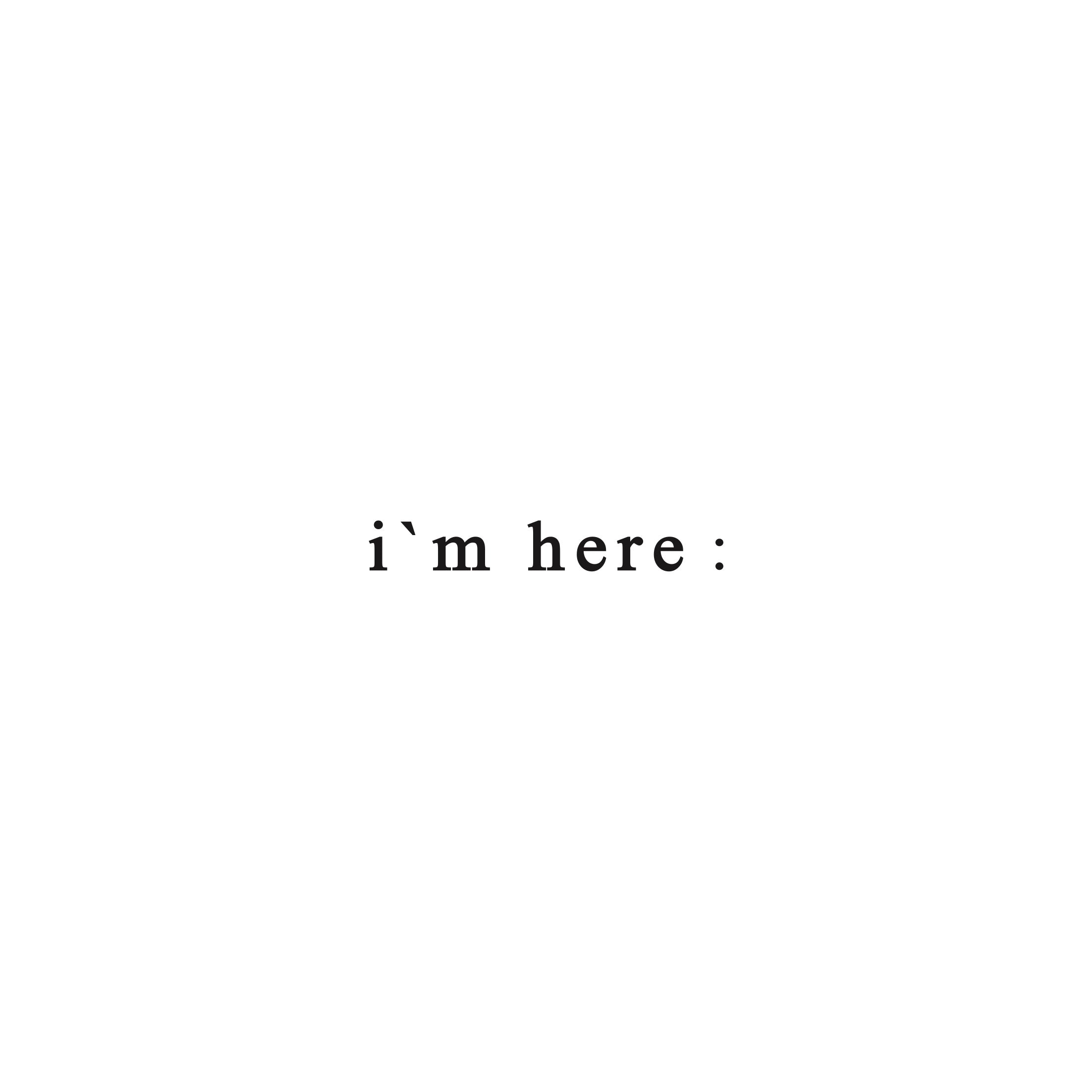 i`m here : 